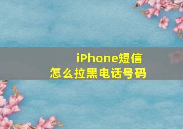 iPhone短信怎么拉黑电话号码