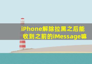 iPhone解除拉黑之后能收到之前的iMessage嘛