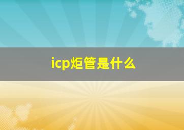 icp炬管是什么