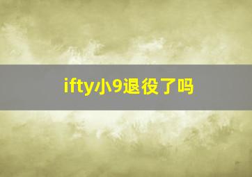 ifty小9退役了吗