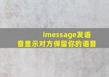 imessage发语音显示对方保留你的语音