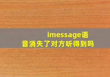 imessage语音消失了对方听得到吗