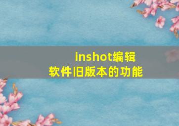 inshot编辑软件旧版本的功能