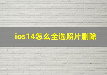 ios14怎么全选照片删除