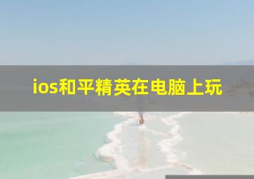 ios和平精英在电脑上玩