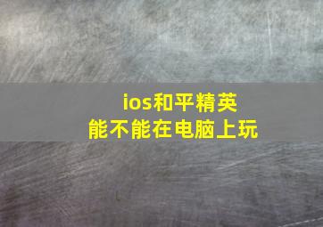 ios和平精英能不能在电脑上玩