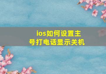 ios如何设置主号打电话显示关机