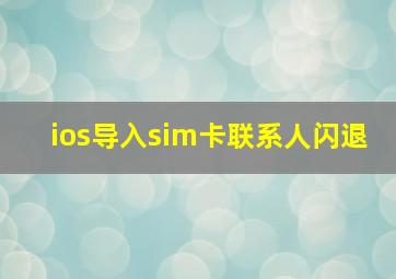 ios导入sim卡联系人闪退