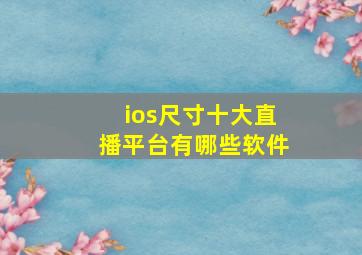 ios尺寸十大直播平台有哪些软件