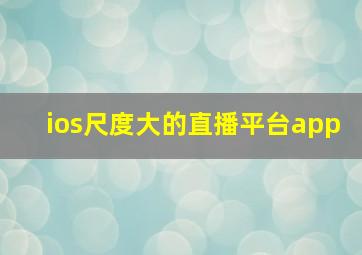 ios尺度大的直播平台app