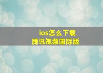 ios怎么下载腾讯视频国际版