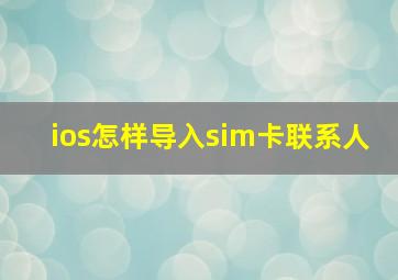 ios怎样导入sim卡联系人