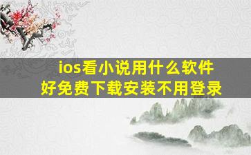 ios看小说用什么软件好免费下载安装不用登录