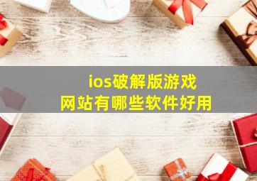 ios破解版游戏网站有哪些软件好用