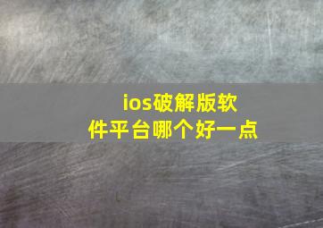 ios破解版软件平台哪个好一点