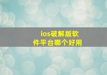 ios破解版软件平台哪个好用