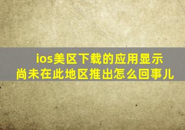 ios美区下载的应用显示尚未在此地区推出怎么回事儿