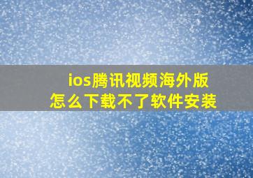 ios腾讯视频海外版怎么下载不了软件安装