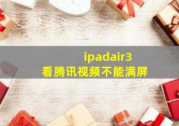 ipadair3看腾讯视频不能满屏