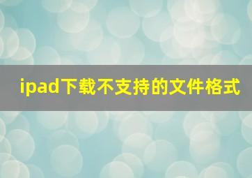 ipad下载不支持的文件格式