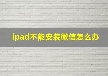 ipad不能安装微信怎么办