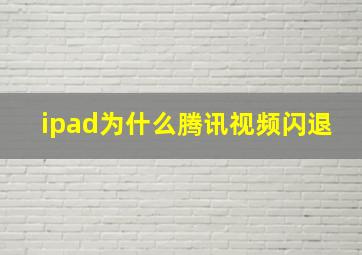 ipad为什么腾讯视频闪退