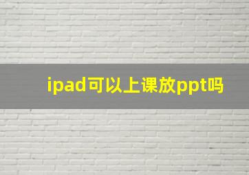 ipad可以上课放ppt吗