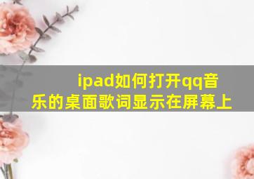 ipad如何打开qq音乐的桌面歌词显示在屏幕上