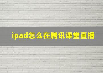 ipad怎么在腾讯课堂直播