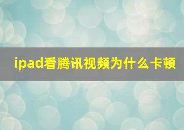 ipad看腾讯视频为什么卡顿