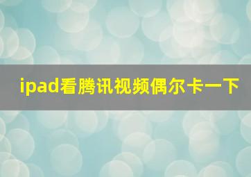 ipad看腾讯视频偶尔卡一下