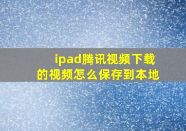 ipad腾讯视频下载的视频怎么保存到本地