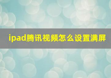 ipad腾讯视频怎么设置满屏