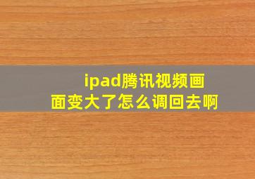 ipad腾讯视频画面变大了怎么调回去啊