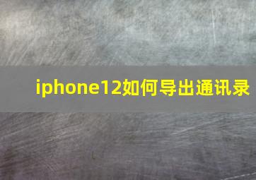 iphone12如何导出通讯录