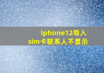 iphone12导入sim卡联系人不显示