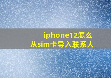 iphone12怎么从sim卡导入联系人