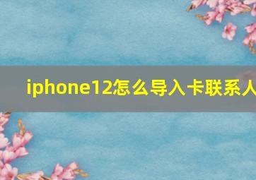 iphone12怎么导入卡联系人