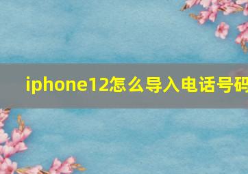 iphone12怎么导入电话号码