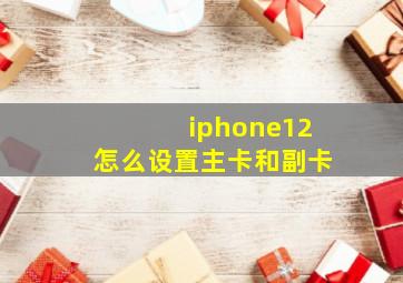 iphone12怎么设置主卡和副卡