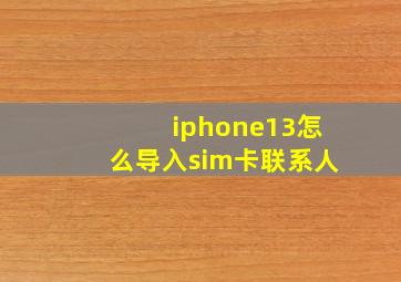 iphone13怎么导入sim卡联系人