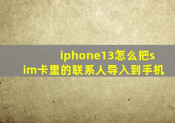 iphone13怎么把sim卡里的联系人导入到手机