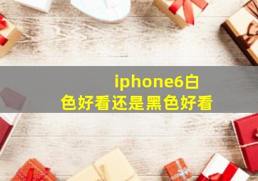 iphone6白色好看还是黑色好看