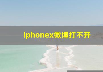 iphonex微博打不开