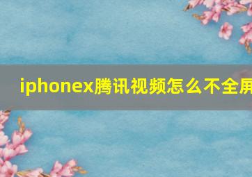 iphonex腾讯视频怎么不全屏