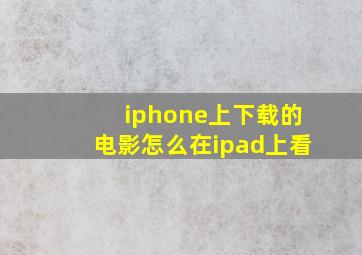 iphone上下载的电影怎么在ipad上看