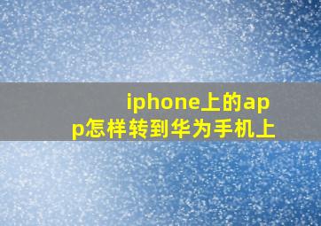 iphone上的app怎样转到华为手机上