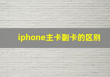 iphone主卡副卡的区别