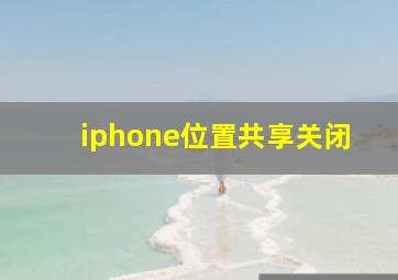 iphone位置共享关闭