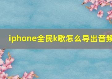 iphone全民k歌怎么导出音频